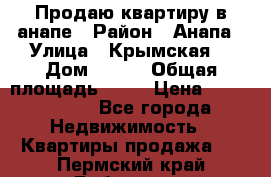 Продаю квартиру в анапе › Район ­ Анапа › Улица ­ Крымская  › Дом ­ 171 › Общая площадь ­ 54 › Цена ­ 5 000 000 - Все города Недвижимость » Квартиры продажа   . Пермский край,Добрянка г.